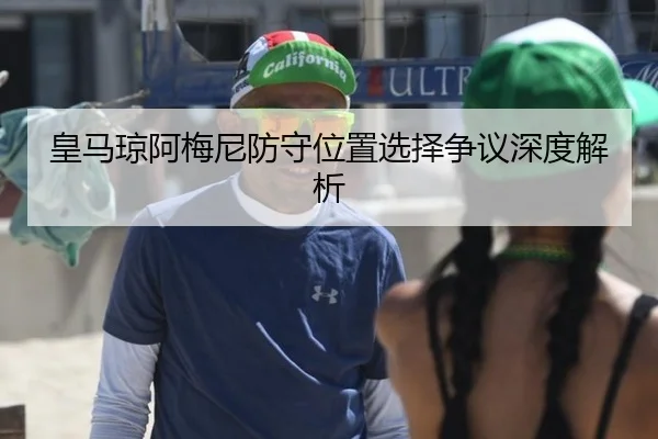皇马琼阿梅尼防守位置选择争议深度解析