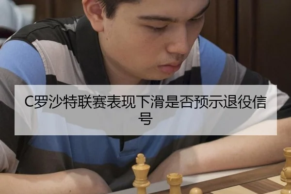 C罗沙特联赛表现下滑是否预示退役信号