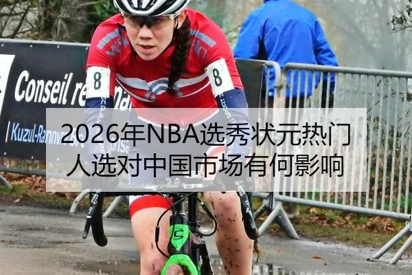 2026年NBA选秀状元热门人选对中国市场有何影响