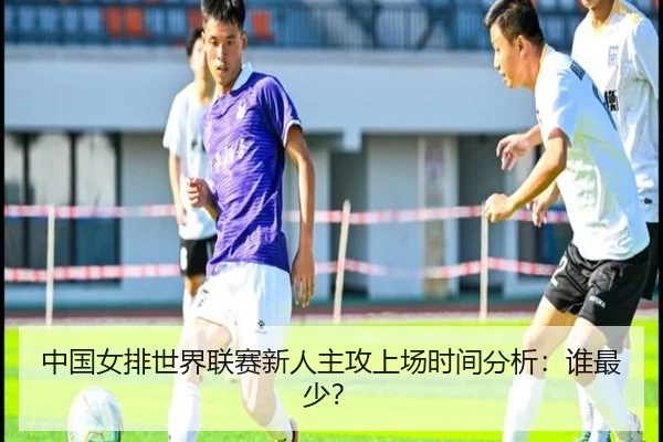 中国女排世界联赛新人主攻上场时间分析：谁最少？